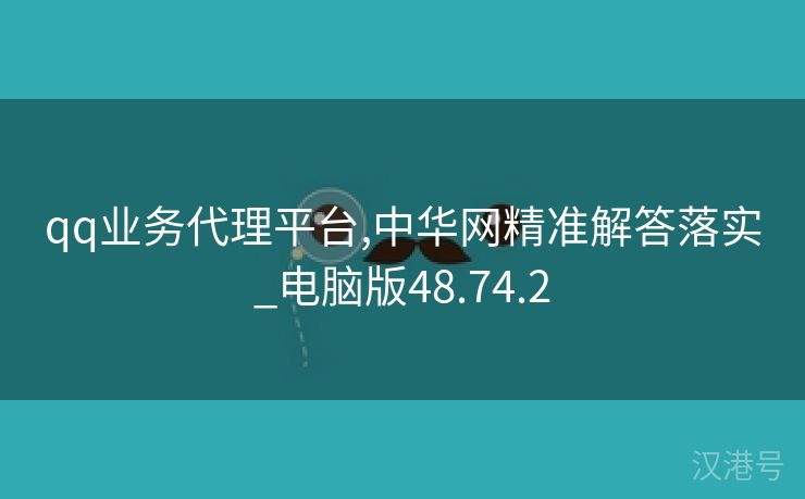 qq业务代理平台,中华网精准解答落实_电脑版48.74.2