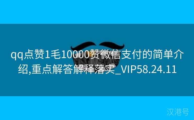 qq点赞1毛10000赞微信支付的简单介绍,重点解答解释落实_VIP58.24.11