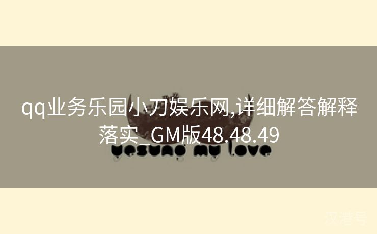 qq业务乐园小刀娱乐网,详细解答解释落实_GM版48.48.49