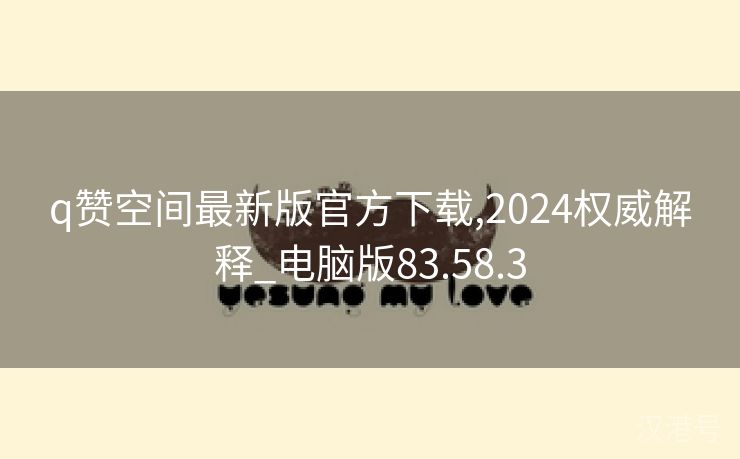 q赞空间最新版官方下载,2024权威解释_电脑版83.58.3