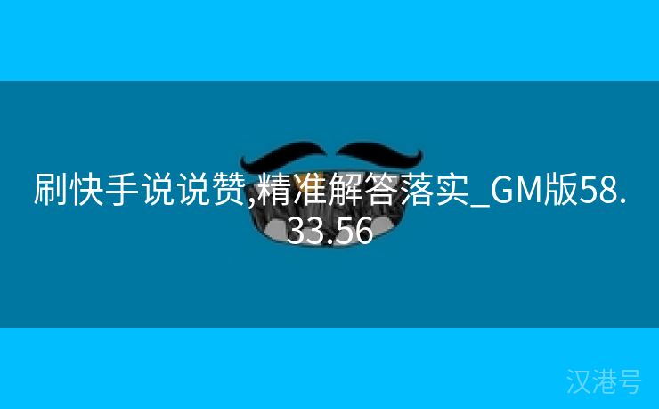 刷快手说说赞,精准解答落实_GM版58.33.56