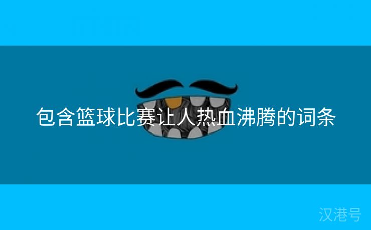 包含篮球比赛让人热血沸腾的词条