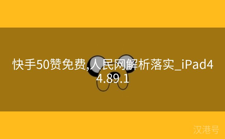 快手50赞免费,人民网解析落实_iPad44.89.1