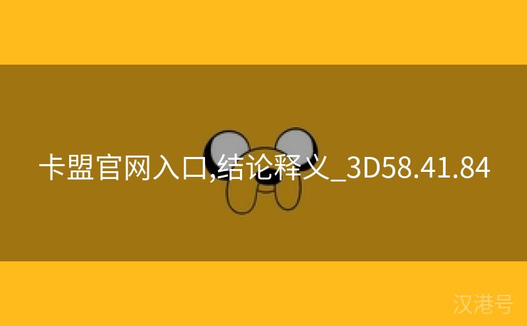 卡盟官网入口,结论释义_3D58.41.84