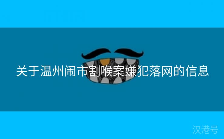 关于温州闹市割喉案嫌犯落网的信息