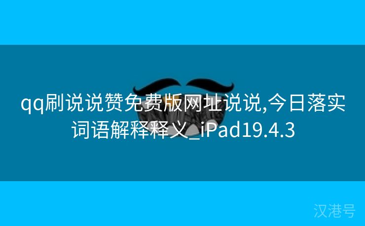 qq刷说说赞免费版网址说说,今日落实词语解释释义_iPad19.4.3