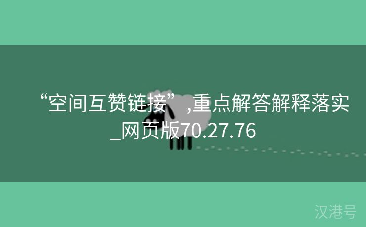 “空间互赞链接”,重点解答解释落实_网页版70.27.76