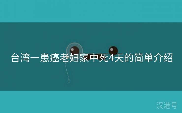 台湾一患癌老妇家中死4天的简单介绍