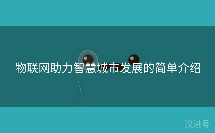 物联网助力智慧城市发展的简单介绍