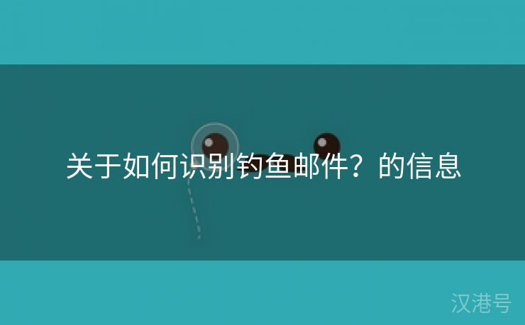 关于如何识别钓鱼邮件？的信息