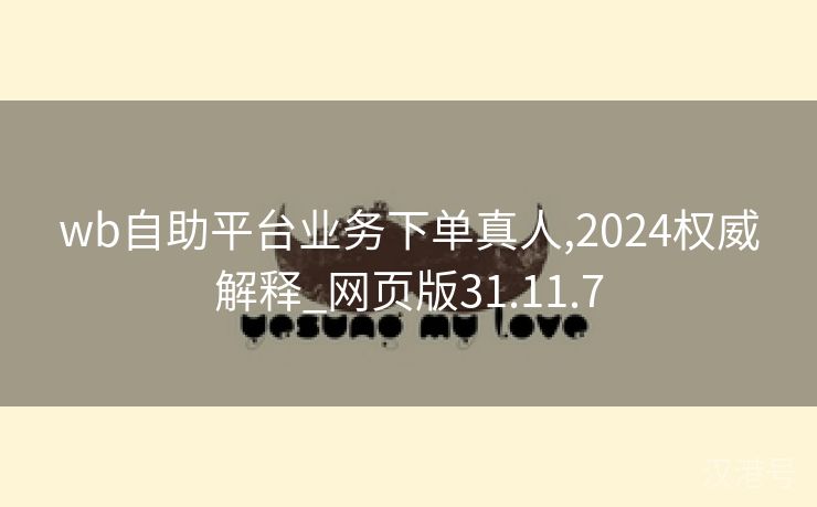 wb自助平台业务下单真人,2024权威解释_网页版31.11.7