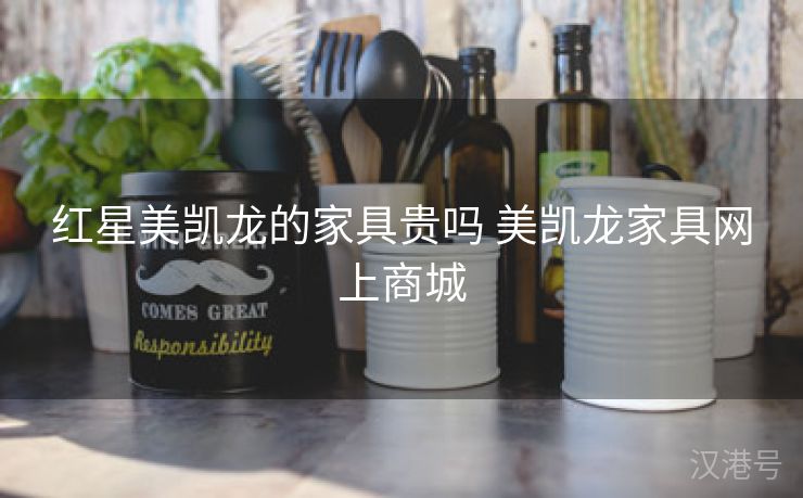 红星美凯龙的家具贵吗 美凯龙家具网上商城