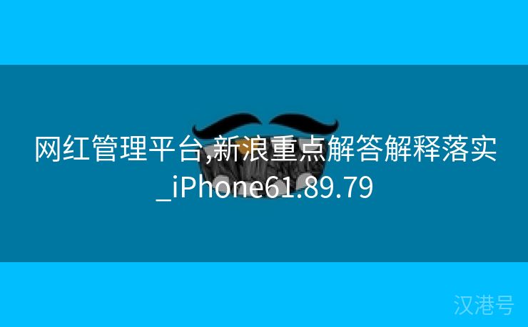 网红管理平台,新浪重点解答解释落实_iPhone61.89.79