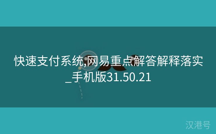 快速支付系统,网易重点解答解释落实_手机版31.50.21