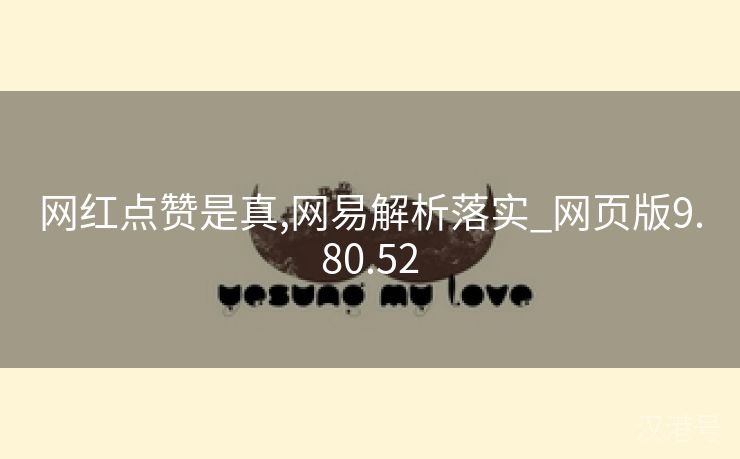 网红点赞是真,网易解析落实_网页版9.80.52