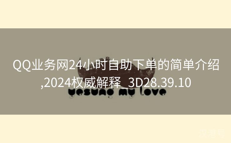 QQ业务网24小时自助下单的简单介绍,2024权威解释_3D28.39.10