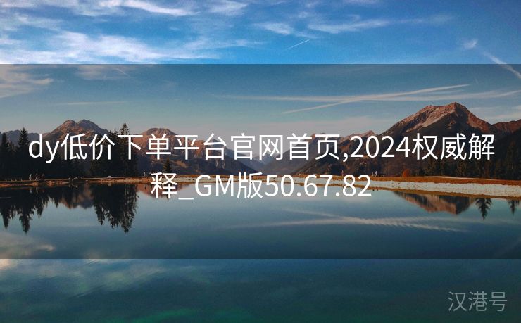 dy低价下单平台官网首页,2024权威解释_GM版50.67.82