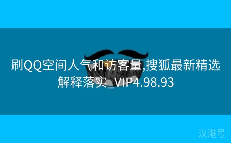 刷QQ空间人气和访客量,搜狐最新精选解释落实_VIP4.98.93