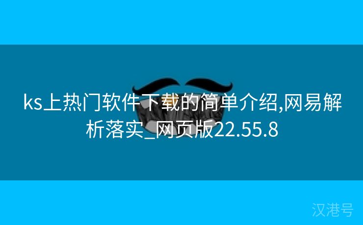 ks上热门软件下载的简单介绍,网易解析落实_网页版22.55.8