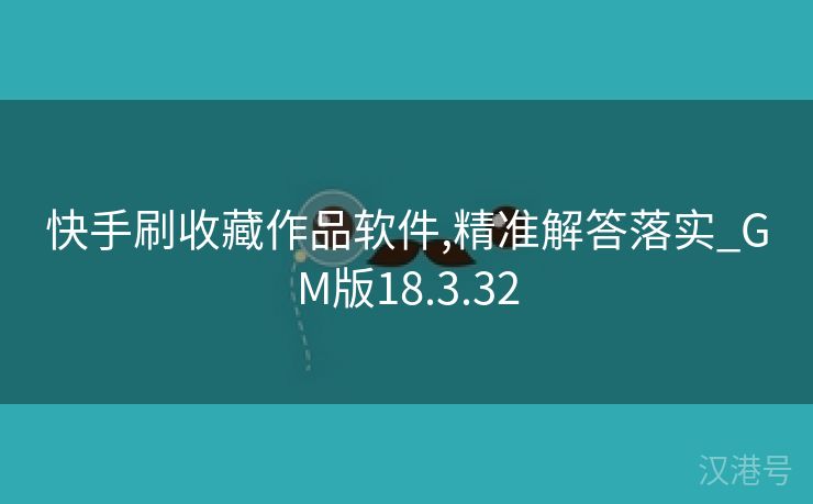 快手刷收藏作品软件,精准解答落实_GM版18.3.32