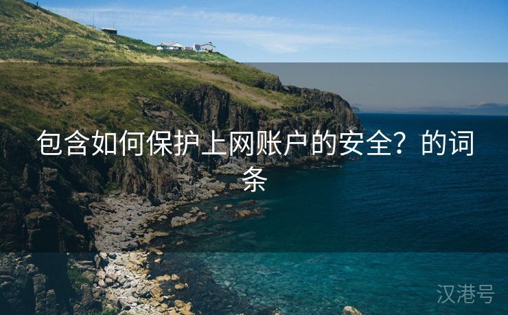 包含如何保护上网账户的安全？的词条