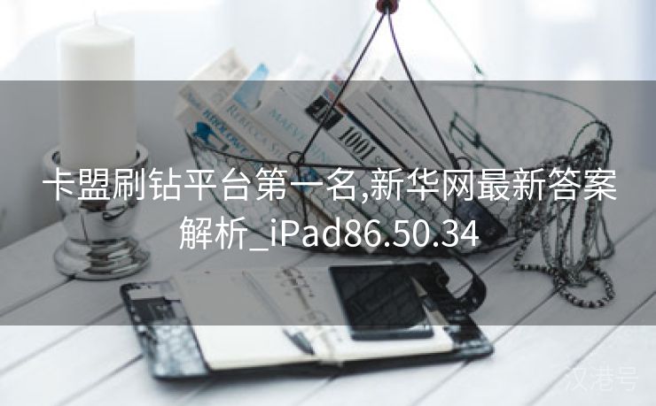 卡盟刷钻平台第一名,新华网最新答案解析_iPad86.50.34