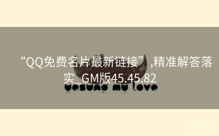 “QQ免费名片最新链接”,精准解答落实_GM版45.45.82