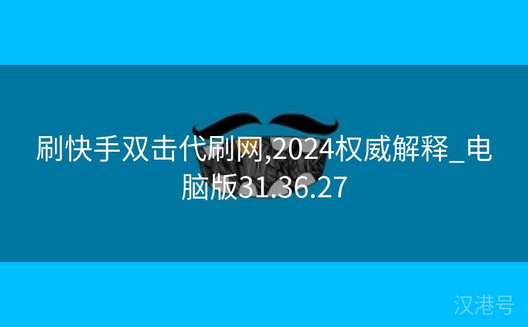 刷快手双击代刷网,2024权威解释_电脑版31.36.27