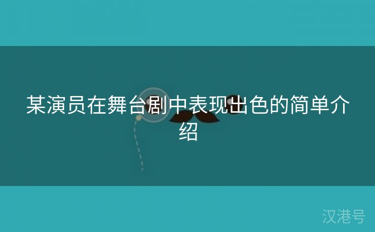 某演员在舞台剧中表现出色的简单介绍