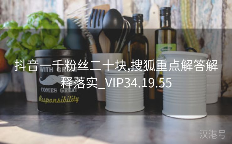 抖音一千粉丝二十块,搜狐重点解答解释落实_VIP34.19.55