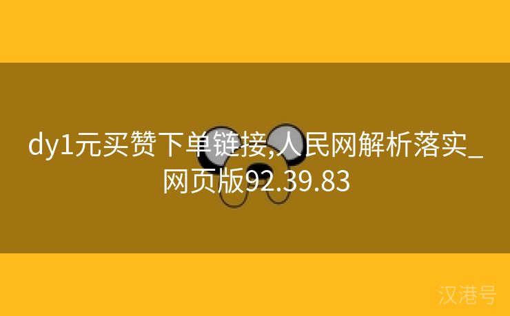 dy1元买赞下单链接,人民网解析落实_网页版92.39.83