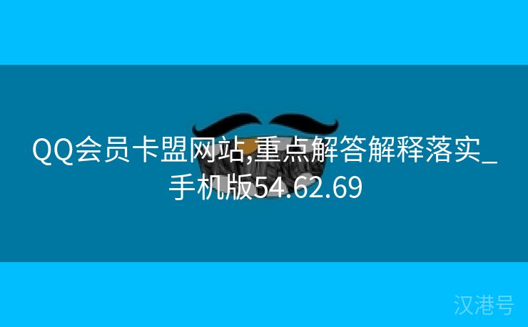 QQ会员卡盟网站,重点解答解释落实_手机版54.62.69