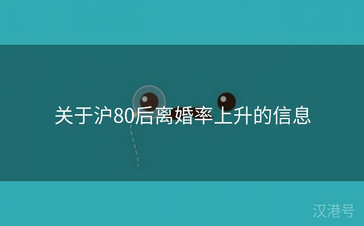 关于沪80后离婚率上升的信息