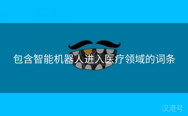 包含智能机器人进入医疗领域的词条