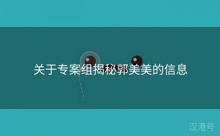 关于专案组揭秘郭美美的信息