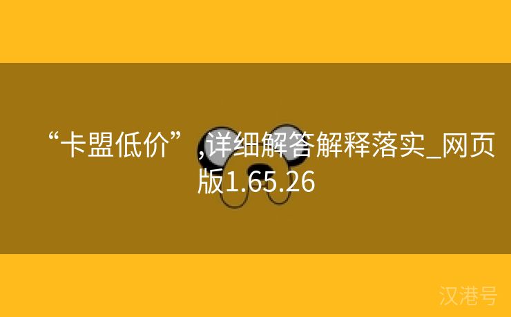 “卡盟低价”,详细解答解释落实_网页版1.65.26