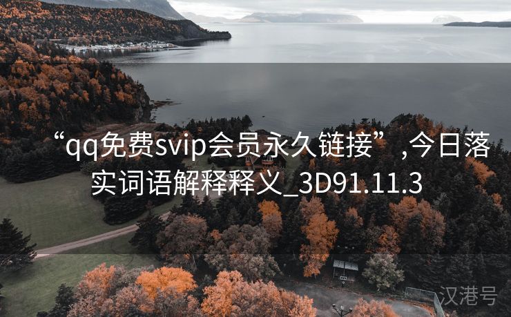 “qq免费svip会员永久链接”,今日落实词语解释释义_3D91.11.3