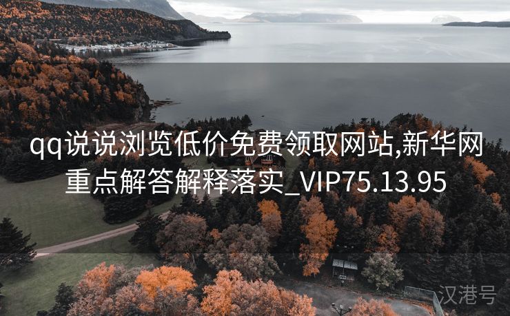 qq说说浏览低价免费领取网站,新华网重点解答解释落实_VIP75.13.95