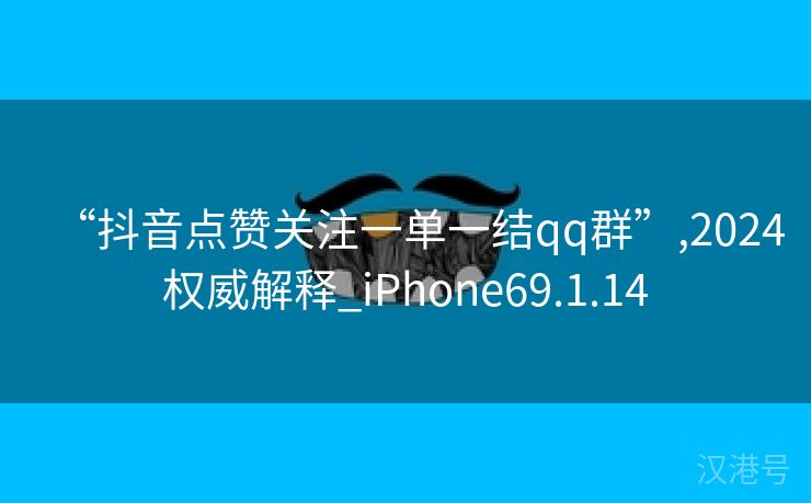 “抖音点赞关注一单一结qq群”,2024权威解释_iPhone69.1.14