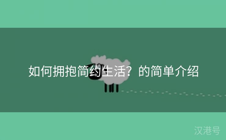 如何拥抱简约生活？的简单介绍