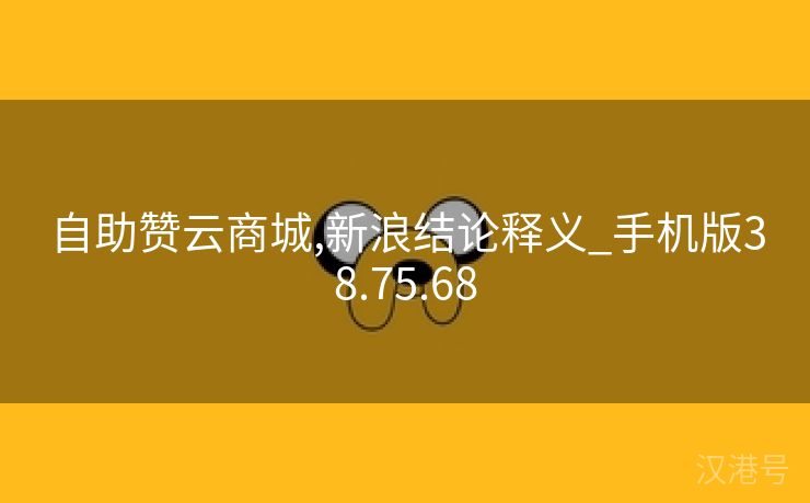 自助赞云商城,新浪结论释义_手机版38.75.68