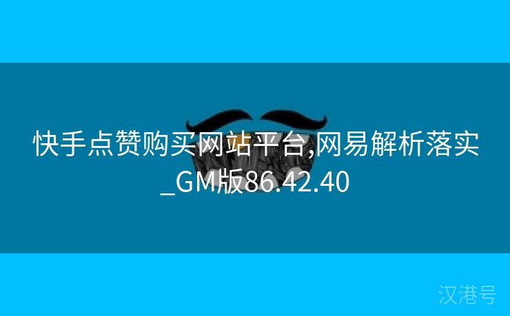 快手点赞购买网站平台,网易解析落实_GM版86.42.40