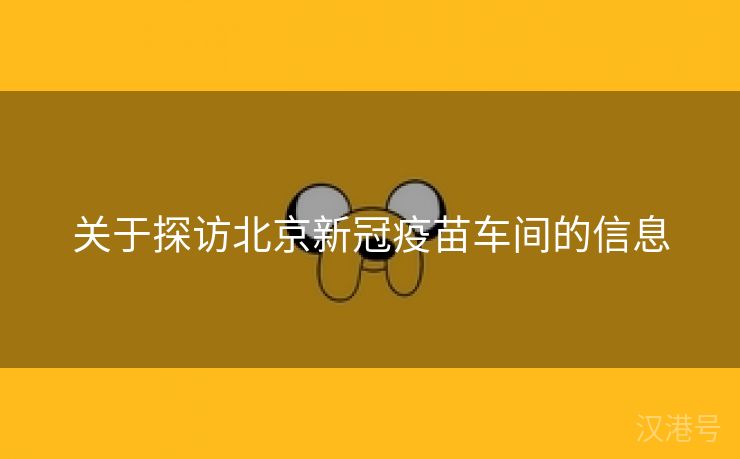 关于探访北京新冠疫苗车间的信息