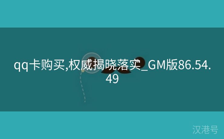 qq卡购买,权威揭晓落实_GM版86.54.49