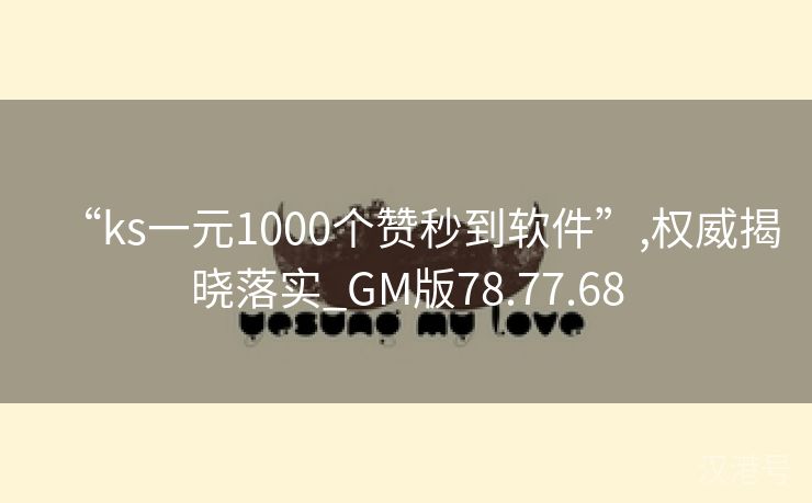 “ks一元1000个赞秒到软件”,权威揭晓落实_GM版78.77.68