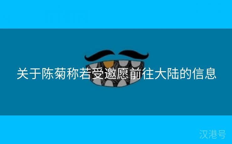 关于陈菊称若受邀愿前往大陆的信息