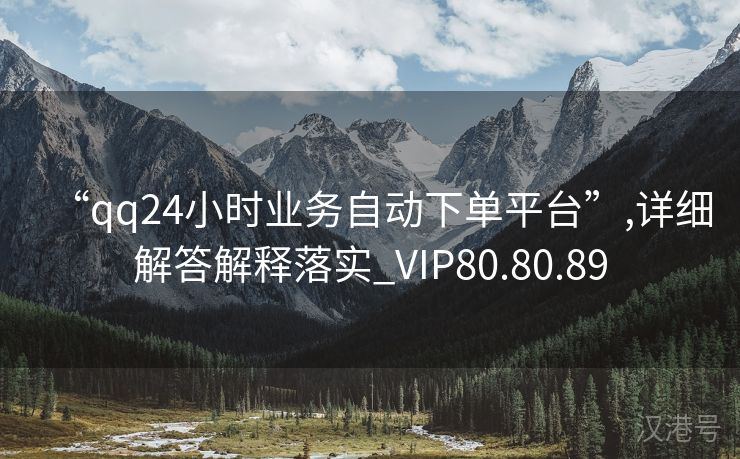 “qq24小时业务自动下单平台”,详细解答解释落实_VIP80.80.89