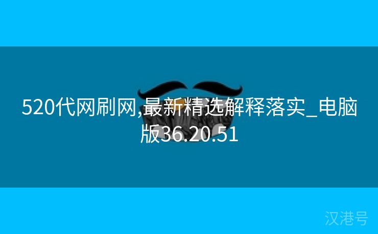 520代网刷网,最新精选解释落实_电脑版36.20.51