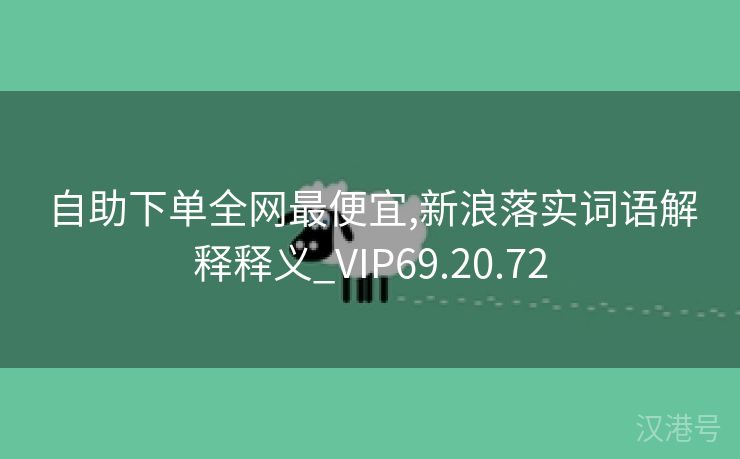 自助下单全网最便宜,新浪落实词语解释释义_VIP69.20.72