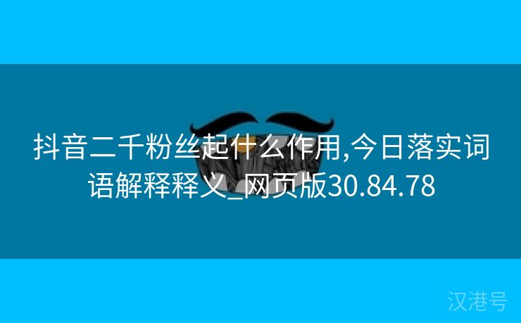 抖音二千粉丝起什么作用,今日落实词语解释释义_网页版30.84.78